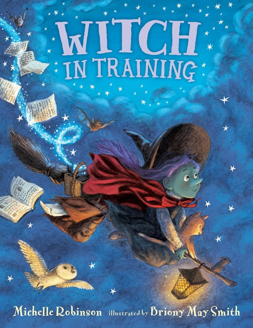 Front cover of Witch In Training by Michelle Robinson and Briony May Smith, A young witch rides a broom through a starlit sky, her red cloak flowing behind her. A ginger kitten sits between her hands as they grasp the broomstick, an owl flies alongside them and papers fly in their trail, spilling from the witch's open satchel.